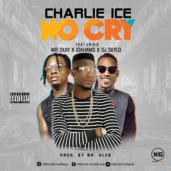 Charlie Ice – No Cry ft Mr 2kay, Idahams