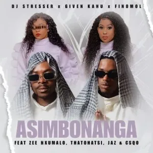 DJ Stresser, Given Kanu & Finomol – Asim’bonanga ft Zee Nxumalo, Thatohatsi Vocals, Jaz & Csqo