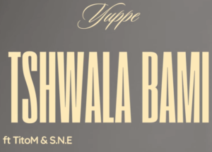 Yuppe  – Tshwala Bami Ft S.N.E & TitoM
